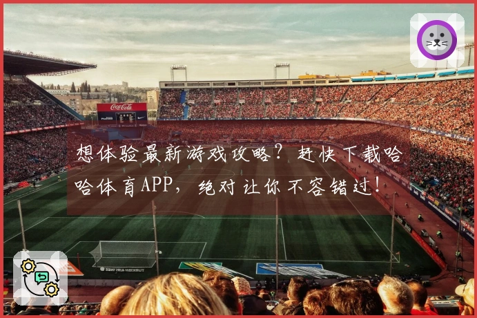 想体验最新游戏攻略？赶快下载哈哈体育APP，绝对让你不容错过！