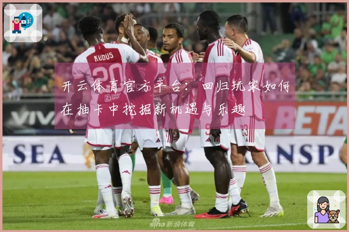 开云体育官方平台：回归玩家如何在抽卡中挖掘新机遇与乐趣