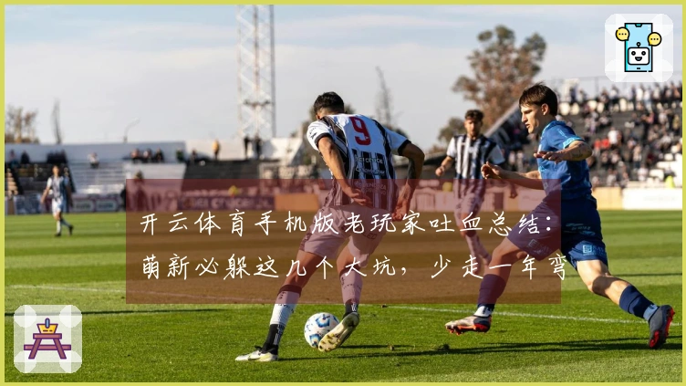 开云体育手机版老玩家吐血总结：萌新必躲这几个大坑，少走一年弯路！