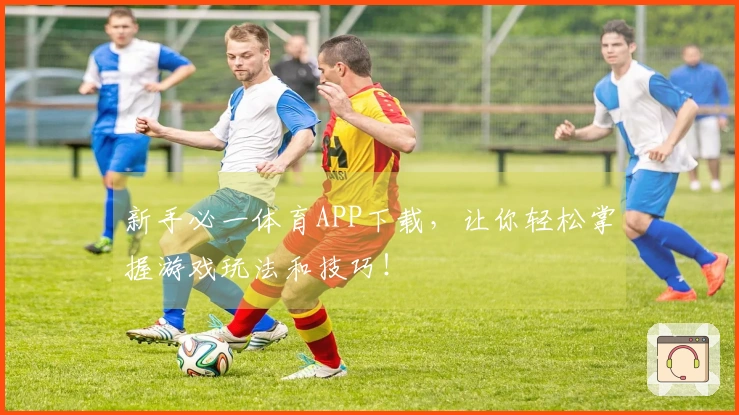 新手必一体育APP下载，让你轻松掌握游戏玩法和技巧！