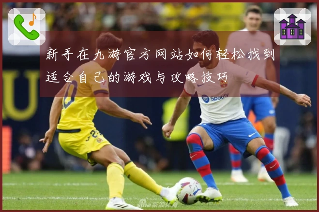 新手在九游官方网站如何轻松找到适合自己的游戏与攻略技巧