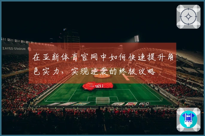 在亚新体育官网中如何快速提升角色实力，实现逆袭的终极攻略