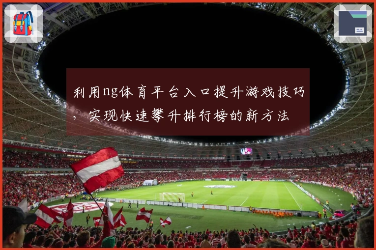 利用ng体育平台入口提升游戏技巧，实现快速攀升排行榜的新方法