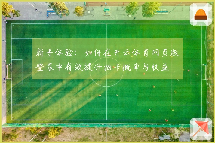 新手体验：如何在开云体育网页版登录中有效提升抽卡概率与收益