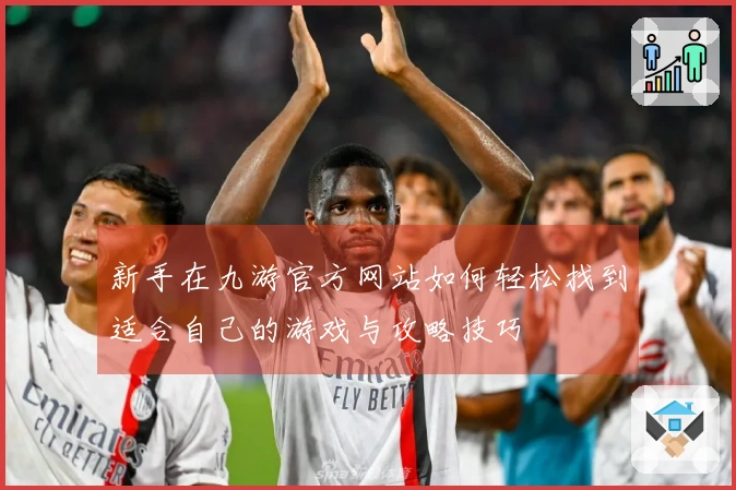 新手在九游官方网站如何轻松找到适合自己的游戏与攻略技巧
