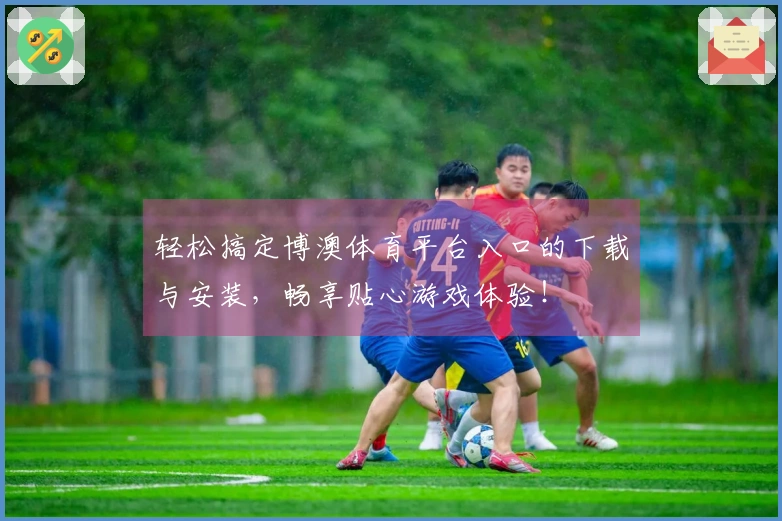 轻松搞定博澳体育平台入口的下载与安装，畅享贴心游戏体验！