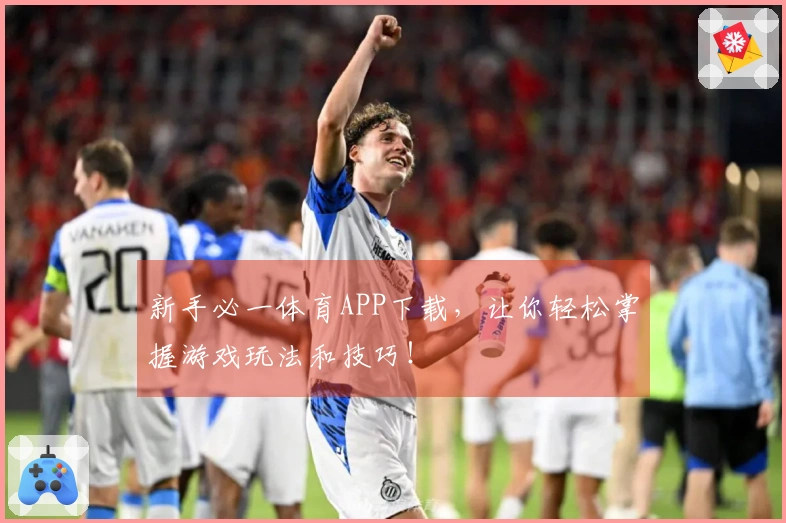 新手必一体育APP下载，让你轻松掌握游戏玩法和技巧！